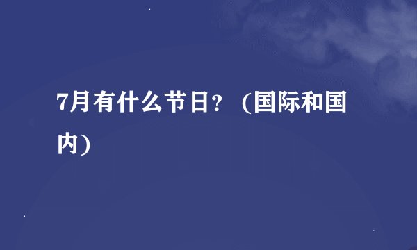 7月有什么节日？ (国际和国内)