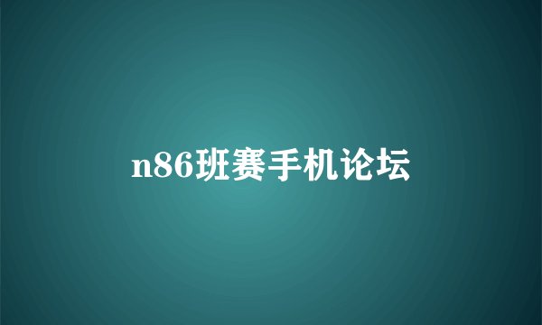 n86班赛手机论坛