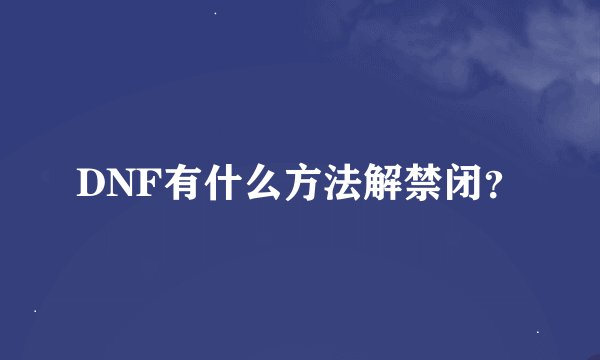 DNF有什么方法解禁闭？