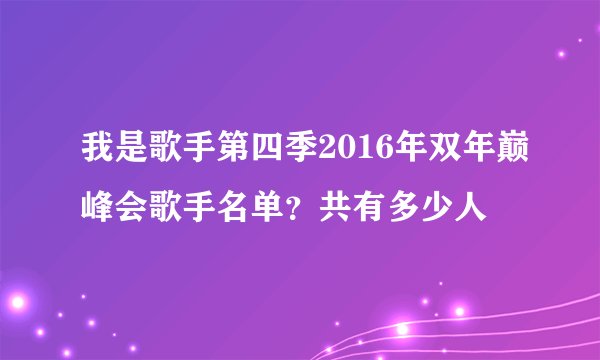我是歌手第四季2016年双年巅峰会歌手名单？共有多少人