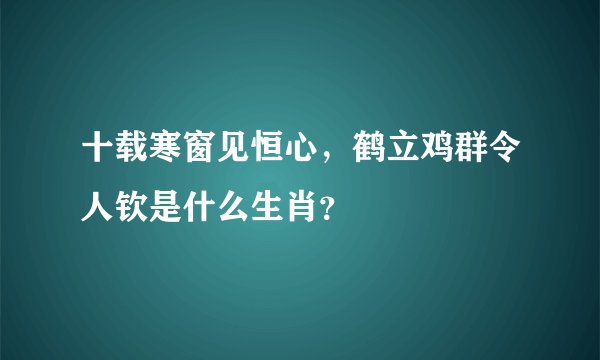 十载寒窗见恒心，鹤立鸡群令人钦是什么生肖？