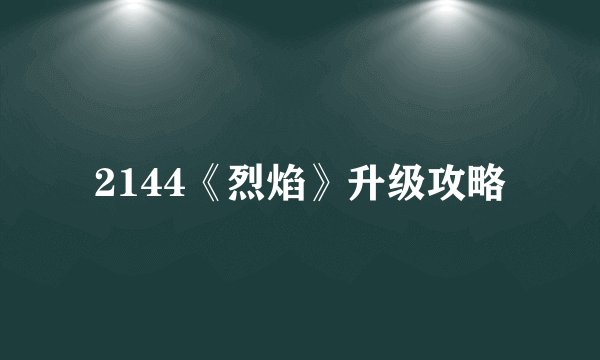 2144《烈焰》升级攻略