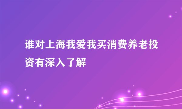 谁对上海我爱我买消费养老投资有深入了解