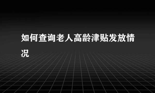 如何查询老人高龄津贴发放情况