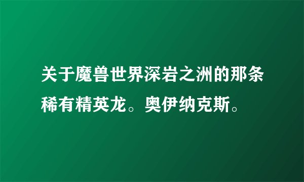 关于魔兽世界深岩之洲的那条稀有精英龙。奥伊纳克斯。
