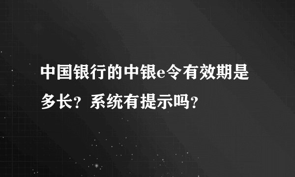 中国银行的中银e令有效期是多长？系统有提示吗？