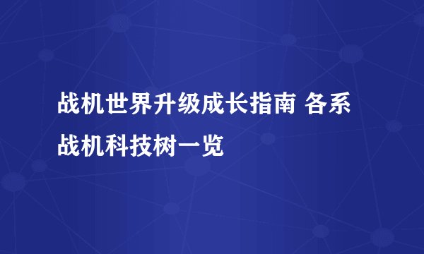 战机世界升级成长指南 各系战机科技树一览