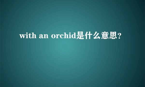 with an orchid是什么意思？