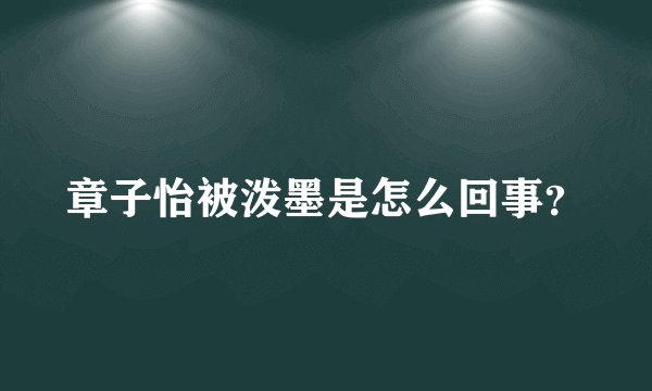 章子怡被泼墨是怎么回事？