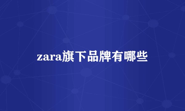 zara旗下品牌有哪些