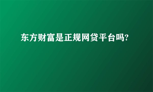 东方财富是正规网贷平台吗?