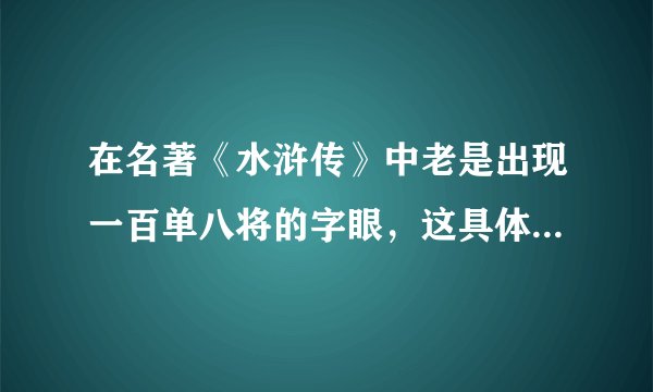在名著《水浒传》中老是出现一百单八将的字眼，这具体是什么意思？