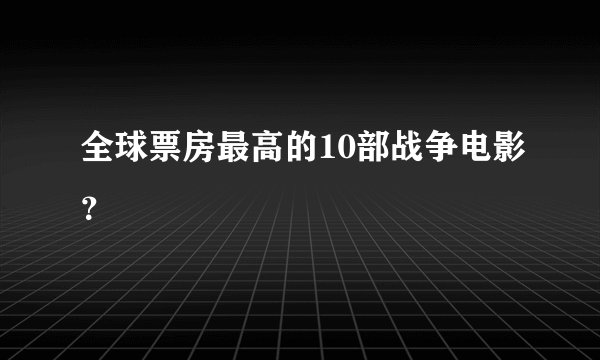 全球票房最高的10部战争电影？