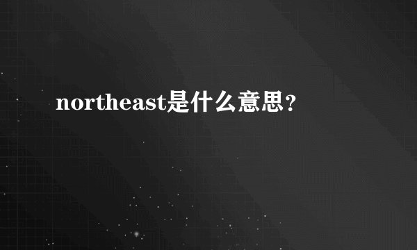 northeast是什么意思？