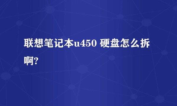 联想笔记本u450 硬盘怎么拆啊?