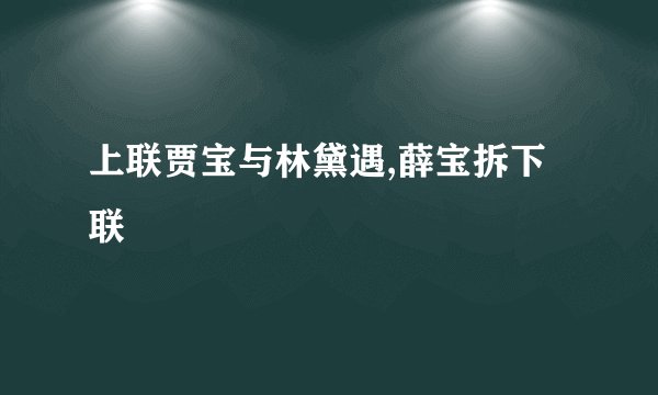 上联贾宝与林黛遇,薛宝拆下联