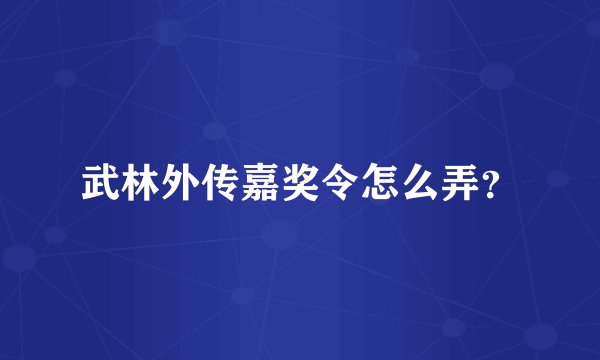 武林外传嘉奖令怎么弄？