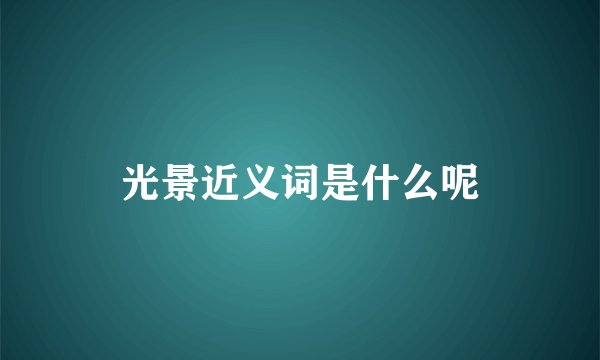 光景近义词是什么呢