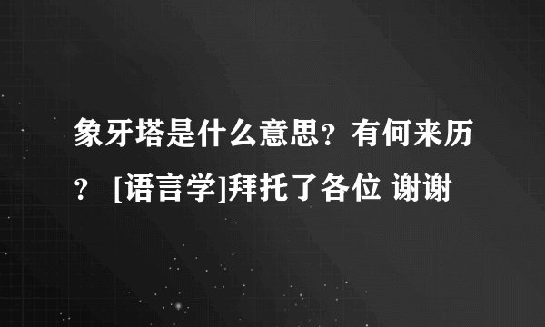 象牙塔是什么意思？有何来历？ [语言学]拜托了各位 谢谢