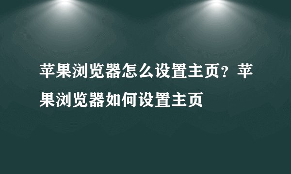 苹果浏览器怎么设置主页？苹果浏览器如何设置主页