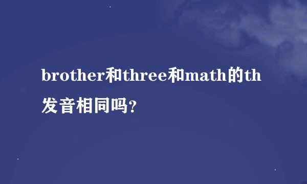 brother和three和math的th发音相同吗？