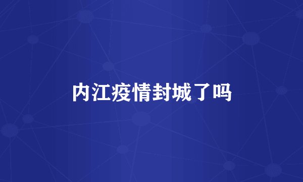 内江疫情封城了吗
