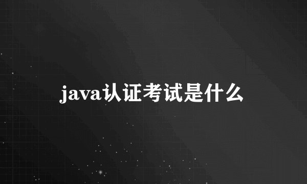 java认证考试是什么