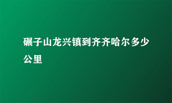 碾子山龙兴镇到齐齐哈尔多少公里