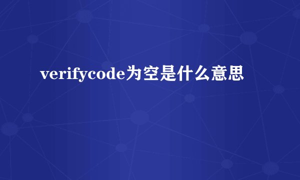 verifycode为空是什么意思