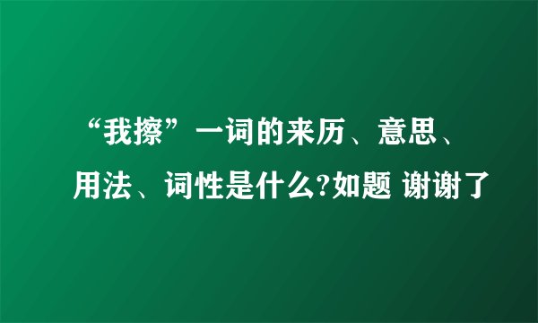 “我擦”一词的来历、意思、用法、词性是什么?如题 谢谢了