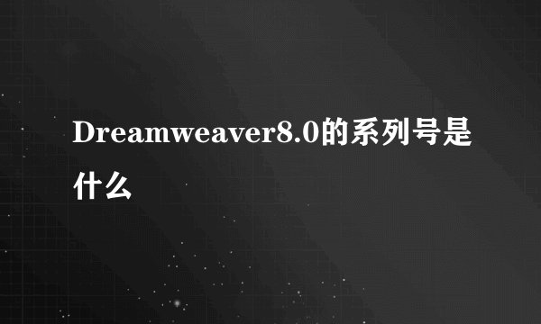 Dreamweaver8.0的系列号是什么