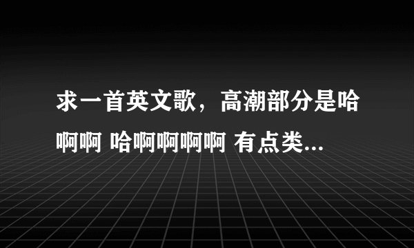 求一首英文歌，高潮部分是哈啊啊 哈啊啊啊啊 有点类似美声 不是victory 不是纯音乐女声，谢谢