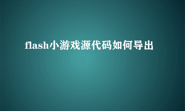 flash小游戏源代码如何导出