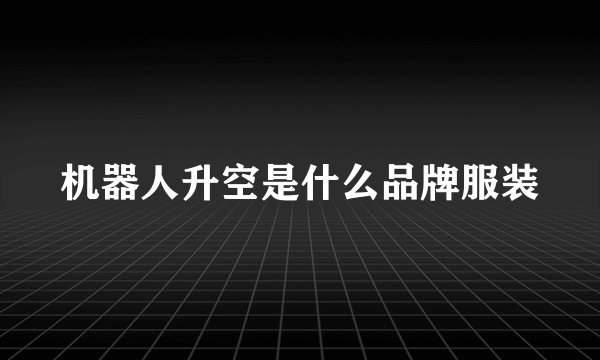 机器人升空是什么品牌服装