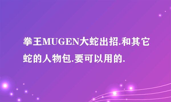 拳王MUGEN大蛇出招.和其它蛇的人物包.要可以用的.