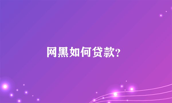 网黑如何贷款？