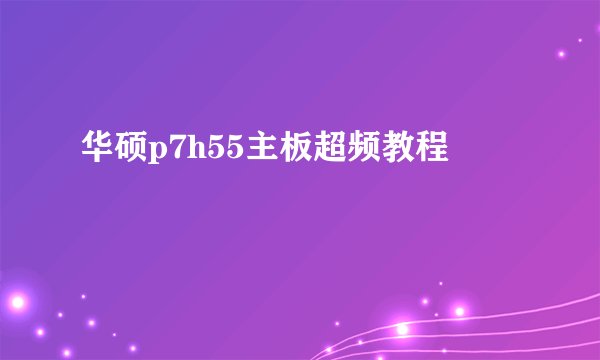 华硕p7h55主板超频教程