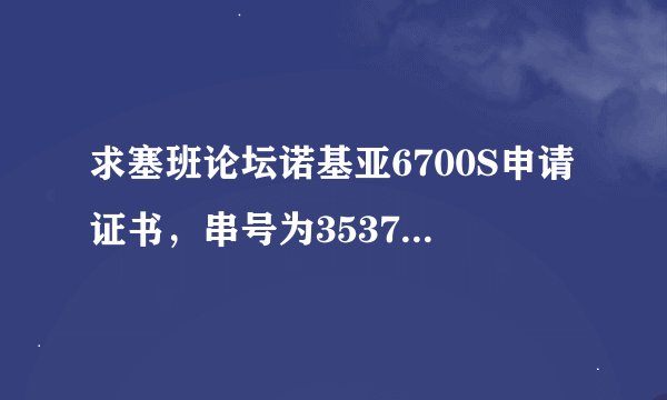 求塞班论坛诺基亚6700S申请证书，串号为353766048424864 邮箱是447256120@qq.com 在此先谢谢了