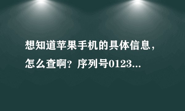 想知道苹果手机的具体信息，怎么查啊？序列号012368003746689