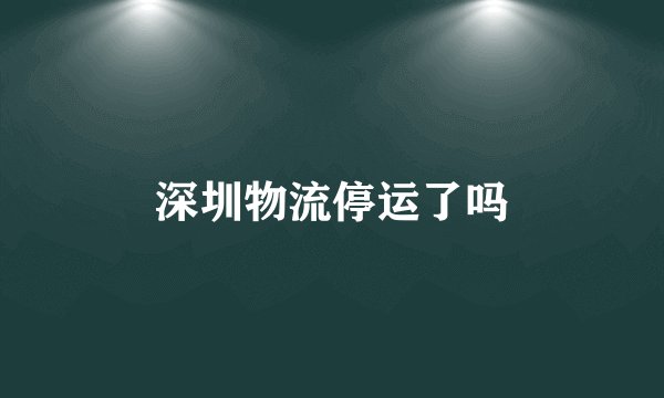 深圳物流停运了吗