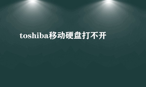 toshiba移动硬盘打不开