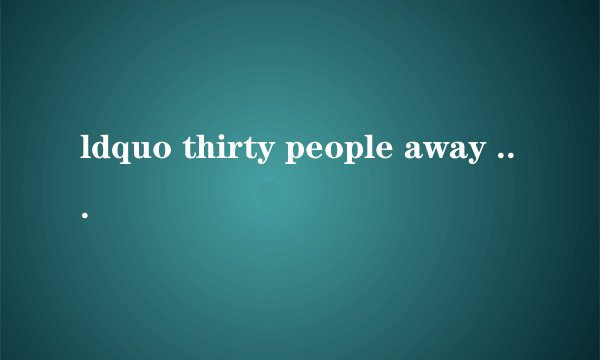 ldquo thirty people away rdquo 是什么意思