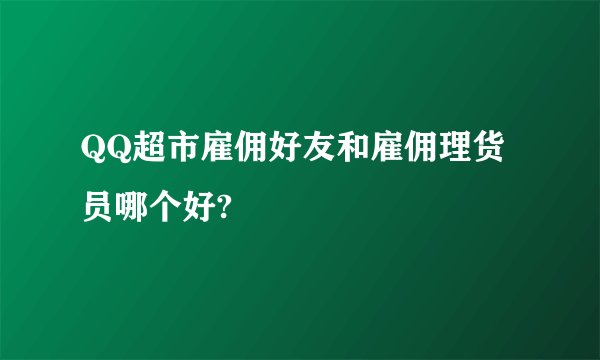QQ超市雇佣好友和雇佣理货员哪个好?