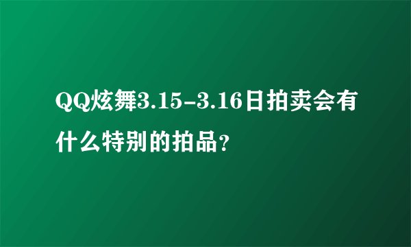 QQ炫舞3.15-3.16日拍卖会有什么特别的拍品？