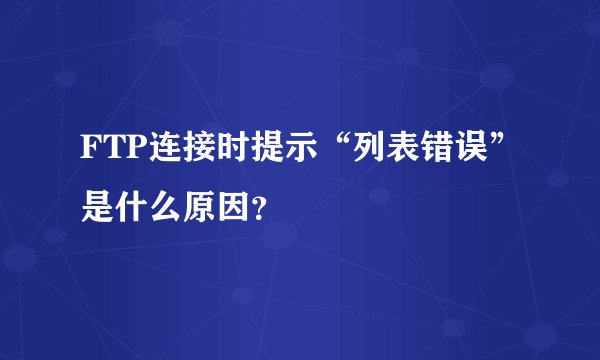 FTP连接时提示“列表错误”是什么原因？