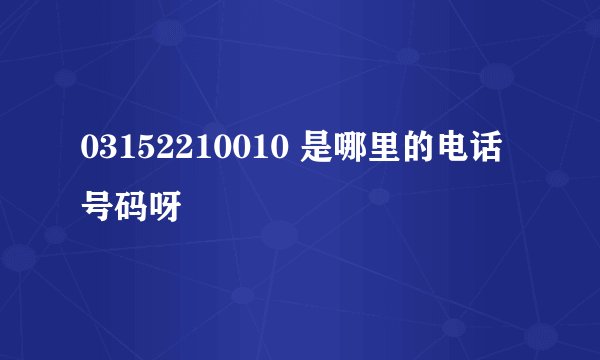 03152210010 是哪里的电话号码呀