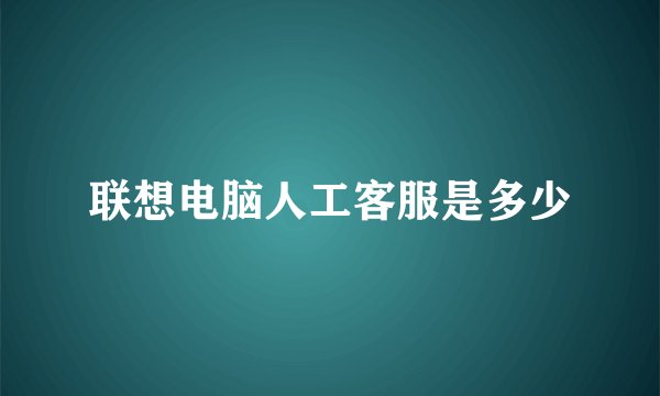 联想电脑人工客服是多少