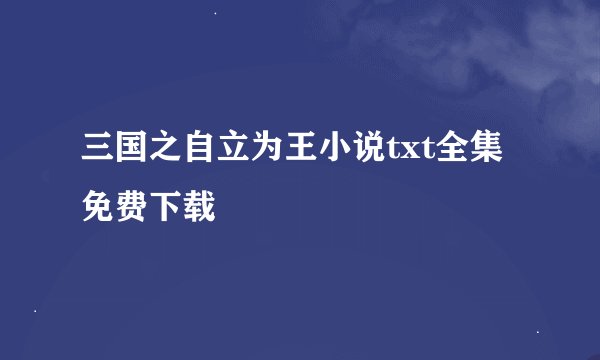 三国之自立为王小说txt全集免费下载