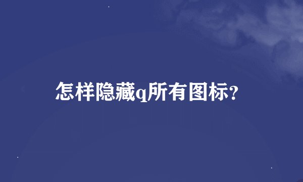 怎样隐藏q所有图标？