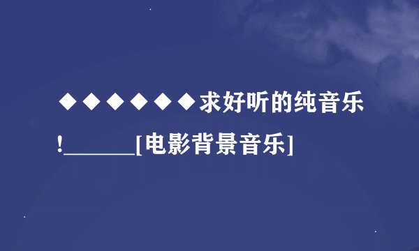 ◆◆◆◆◆◆求好听的纯音乐!______[电影背景音乐]